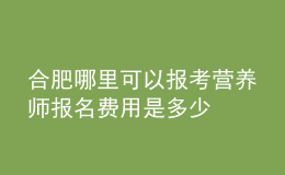 合肥哪里可以報(bào)考營(yíng)養(yǎng)師 報(bào)名費(fèi)用是多少