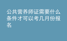 公共營(yíng)養(yǎng)師證需要什么條件才可以考 幾月份報(bào)名