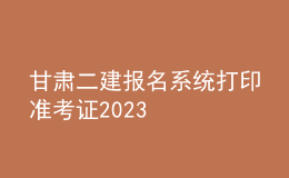 甘肅二建報名系統(tǒng)打印準(zhǔn)考證2023