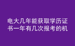 電大幾年能獲取學歷證書一年有幾次報考的機會