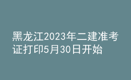 黑龍江2023年二建準考證打印5月30日開始