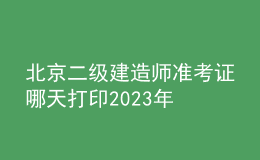 北京二級建造師準考證哪天打印2023年