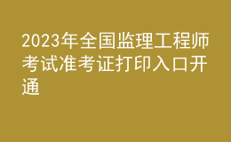 2023年全國監(jiān)理工程師考試準(zhǔn)考證打印入口開通
