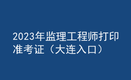 2023年監(jiān)理工程師打印準考證（大連入口）