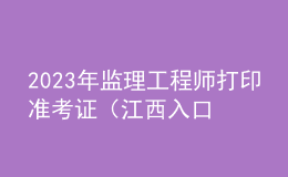 2023年監(jiān)理工程師打印準(zhǔn)考證（江西入口）