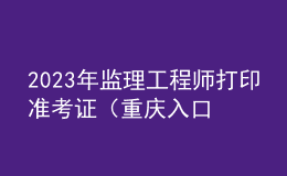 2023年監(jiān)理工程師打印準(zhǔn)考證（重慶入口）