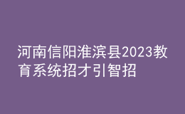 河南信陽淮濱縣2023教育系統(tǒng)招才引智招聘教師64人公告