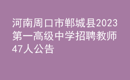 河南周口市鄲城縣2023第一高級中學(xué)招聘教師47人公告