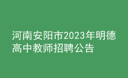 河南安陽市2023年明德高中教師招聘公告
