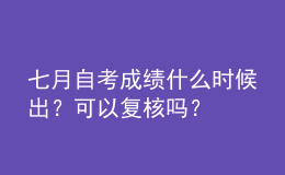 七月自考成績什么時候出？可以復核嗎？ 