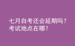 七月自考還會(huì)延期嗎？考試地點(diǎn)在哪？ 