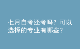 七月自考還考嗎？可以選擇的專業(yè)有哪些？ 