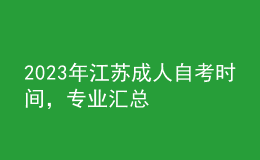 2023年江蘇成人自考時間，專業(yè)匯總 