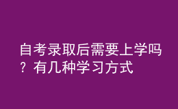 自考錄取后需要上學(xué)嗎？有幾種學(xué)習(xí)方式 