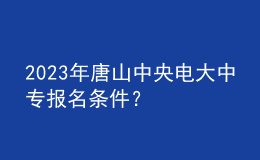 2023年唐山中央電大中專報名條件？
