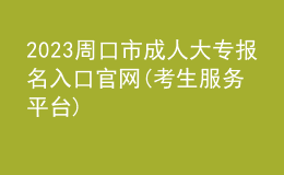 2023周口市成人大專報(bào)名入口官網(wǎng)(考生服務(wù)平臺)