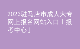 2023駐馬店市成人大專網(wǎng)上報(bào)名網(wǎng)站入口「報(bào)考中心」