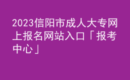2023信陽市成人大專網(wǎng)上報(bào)名網(wǎng)站入口「報(bào)考中心」