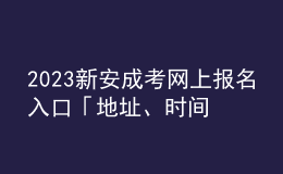 2023新安成考網(wǎng)上報名入口「地址、時間一覽」