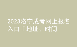 2023洛寧成考網(wǎng)上報名入口「地址、時間一覽」