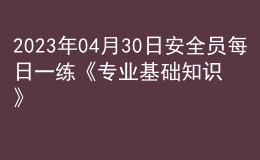 2023年04月30日安全員每日一練《專業(yè)基礎知識》