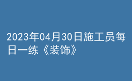 2023年04月30日施工員每日一練《裝飾》