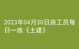 2023年04月30日施工員每日一練《土建》