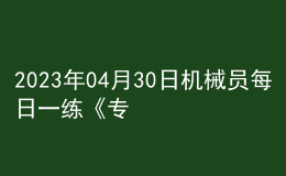 2023年04月30日機(jī)械員每日一練《專業(yè)管理實(shí)務(wù)》