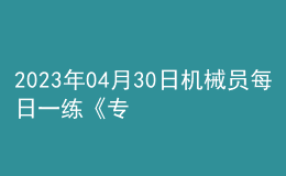 2023年04月30日機(jī)械員每日一練《專業(yè)基礎(chǔ)知識》
