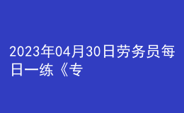 2023年04月30日勞務(wù)員每日一練《專業(yè)管理實(shí)務(wù)》