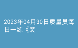 2023年04月30日質(zhì)量員每日一練《裝飾》