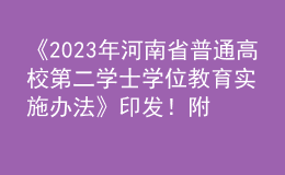 《2023年河南省普通高校第二學士學位教育實施辦法》印發(fā)！附“十問十答”