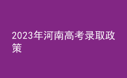 2023年河南高考錄取政策