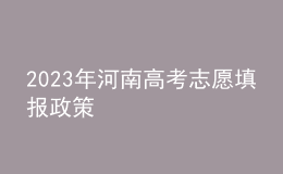 2023年河南高考志愿填報(bào)政策