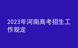 2023年河南高考招生工作規(guī)定