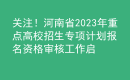 關(guān)注！河南省2023年重點(diǎn)高校招生專項(xiàng)計(jì)劃報(bào)名資格審核工作啟動(dòng)