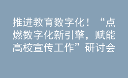 推進(jìn)教育數(shù)字化！“點(diǎn)燃數(shù)字化新引擎，賦能高校宣傳工作”研討會(huì)成功舉辦