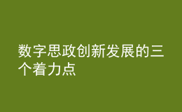 數(shù)字思政創(chuàng)新發(fā)展的三個(gè)著力點(diǎn)