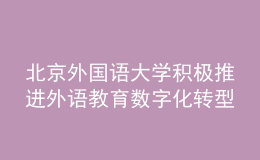 北京外國(guó)語大學(xué)積極推進(jìn)外語教育數(shù)字化轉(zhuǎn)型