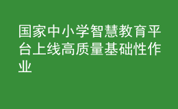 國(guó)家中小學(xué)智慧教育平臺(tái)上線高質(zhì)量基礎(chǔ)性作業(yè)