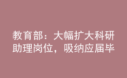 教育部：大幅擴(kuò)大科研助理崗位，吸納應(yīng)屆畢業(yè)生就業(yè)