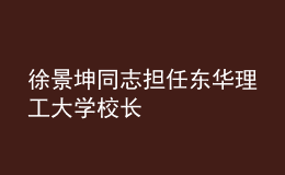 徐景坤同志擔任東華理工大學校長