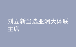 劉立新當(dāng)選亞洲大體聯(lián)主席