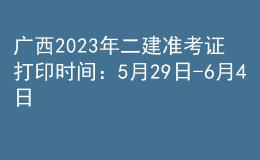 廣西2023年二建準(zhǔn)考證打印時(shí)間：5月29日-6月4日