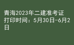 青海2023年二建準考證打印時間：5月30日-6月2日
