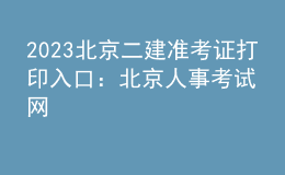 2023北京二建準(zhǔn)考證打印入口：北京人事考試網(wǎng)