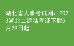 湖北省人事考試網(wǎng)：2023湖北二建準(zhǔn)考證下載5月29日起