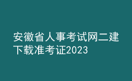 安徽省人事考試網(wǎng)二建下載準(zhǔn)考證2023