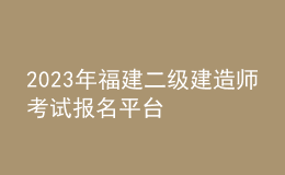 2023年福建二級建造師考試報名平臺