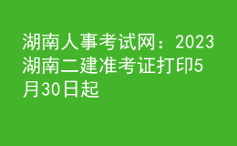 湖南人事考試網(wǎng)：2023湖南二建準(zhǔn)考證打印5月30日起